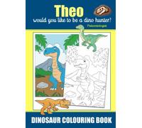 Theo Would You Like To Be A Dino Hunter? Paleontologist, Dinosaur Colouring Book: Colouring Book For Ages 3+, Famous Dinosaurs That Roamed the Earth