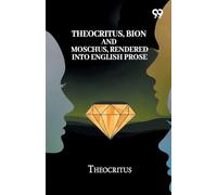 Theocritus, Bion And Moschus, Rendered Into English Prose
