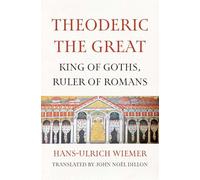 Theoderic the Great : King of Goths, Ruler of Romans