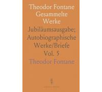 Theodor Fontane Gesammelte Werke: Jubiläumsausgabe; Autobiographische Werke/Briefe