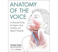 Anatomy Of The Voice: An Illustrated Guide for Singers, Vocal Coaches, and Speech Therapists