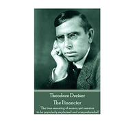 Theodore Dreiser - The Financier: "The true meaning of money yet remains to be popularly explained and comprehended"