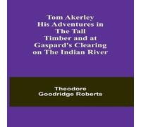 Theodore Goodridge Roberts Tom Akerley His Adventures in the Tall Timber & at Gaspard's Theodore Goodridge Roberts Multicolor
