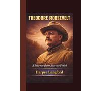 THEODORE ROOSEVELT: A Journey from start to finish