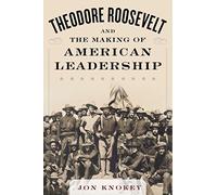 Theodore Roosevelt and the Making of American Leadership