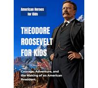 Theodore Roosevelt for Kids: Courage, Adventure, and the Making of an American President (American Heroes for Kids)