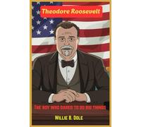 Theodore Roosevelt: The boy who dared to do big things: How a Curious Kid Became America’s Boldest President
