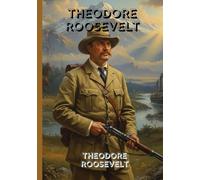 Theodore Roosevelt: The Inspiring Writings of a Bold Leader, Fearless Reformer, and Champion of the American Spirit