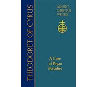 Theodoret of Cyrus (ACW 67): A Cure for Pagan Maladies (Ancient Christian Writers)
