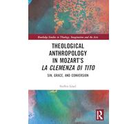 Theological Anthropology in Mozart’s La clemenza di Tito: Sin, Grace, and Conversion (Routledge Studies in Theology, Imagination and the Arts)