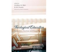Theological Education: Foundations, Practices, and Future Directions (Australian College of Theology Monograph)