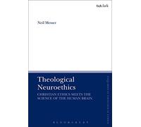 Theological Neuroethics: Christian Ethics Meets the Science of the Human Brain (T&T Clark Enquiries in Theological Ethics)