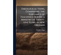 Theological Views, Comprising the Substance of Teachings During a Ministry of Thirty-five Years, in New Orleans