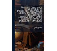 Théologie Physique Ou Démonstration De L'existence Et Des Attributs De Dieu, Tirée Des Oeuvres De La Création, Accompagnée D'un Grand Nombre De Remarques Et D'observations Curieuses