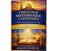 Théologie Systématique Catholique pour Adolescents (13-19 Ans): Introduction Structurée À La Doctrine, À La Tradition Sacrée Et À L'apologétique Pour Les Jeunes Croyants