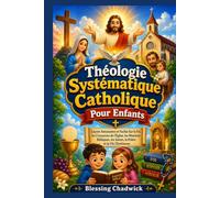Théologie Systématique Catholique Pour Enfants: Leçons Amusantes et Faciles Sur la Foi, les Croyances de l'Église, les Histoires Bibliques, les Saints, la Prière et la Vie Chrétienne