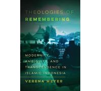Theologies of Remembering: Modernity, Ambiguity, and Transcendence in Islamic Indonesia: 8 (Islamic Humanities)