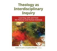 Theology as Interdisciplinary Inquiry: Learning with and from the Natural and Himan Sciences: Learning with and from the Natural and Human Sciences