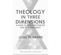 Theology in Three Dimensions: A Guide to Triperspectivalism and Its Significance