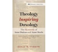 Theology Inspiring Doxology--The Hymnody of Anne Dutton and Anne Steele: Connecting the Knowledge of God and the Praise of God: 35 (Monographs in Baptist History)