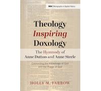 Theology Inspiring Doxology--The Hymnody of Anne Dutton and Anne Steele: Connecting the Knowledge of God and the Praise of God: 35 (Monographs in Baptist History)