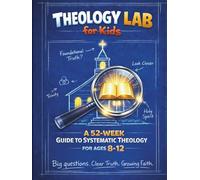 Theology Lab for Kids: 52-Week Guide to Systematic Theology for Ages 8-12. Big Questions. Clear Truth. Growing Faith