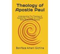 Theology of Apostle Paul: Understanding The Theology of Apostle Paul Through An In-depth Bible Study of His Epistles