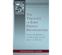 Theology of Early French Protestantism, The: From the Affair of the Placards to the Edict of Nantes