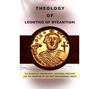 Theology of Leontius of Byzantium: Ecclesiastical Controversy, Doctrinal Precision, and the Salvation of the Post-Chalcedonian Church