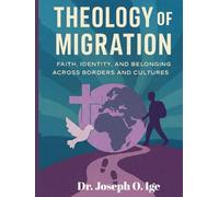 THEOLOGY OF MIGRATION: A Global Framework for Faith, Identity, and Belonging Across Borders and Cultures