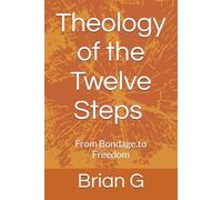 Theology of the Twelve Steps: From Bondage.to Freedom (Recovery)