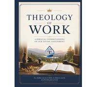 Theology of Work: A Biblical Understanding Of Our Divine Assignment
