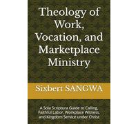 Theology of Work, Vocation, and Marketplace Ministry: A Sola Scriptura Guide to Calling, Faithful Labor, Workplace Witness, and Kingdom Service under Christ (Christian Business Administration)