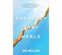 Theology That Heals: How the Good News of Jesus Not Only Saves Us but Makes Us Whole