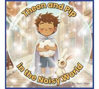 Theon and Pip in the Noisy World: A Sensory Friendly Emotional Regulation Story for Kids with Noise Sensitivities for ages 3-7 years old (Theon and Pip: Big Feelings & Sensory Needs Series)