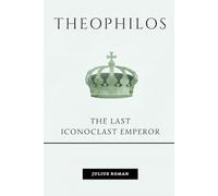 Theophilos: The Last Iconoclast Emperor (Emperors of Rome)