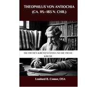 Theophilus von Antiochia (ca. 115-183 n. Chr.): Die frühen Kirchenväter und die frühe Kirche (Die Kirchenväter und die frühe Kirche Serie)