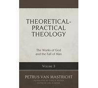 Theoretical-Practical Theology, Volume 3: The Works of God and the Fall of Man (Theoretical-practical Theology, 3): The Works of God and the Fall of Man Volume 3
