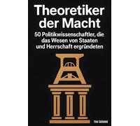 Theoretiker der Macht: 50 Politikwissenschaftler, die das Wesen von Staaten und Herrschaft ergründeten