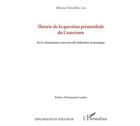 Théorie de la question primordiale du Cameroun: De la colonisation à une nouvelle fédération économique