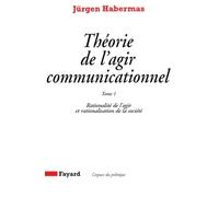 Théorie de l'agir communicationnel Tome 1: Rationalité de l'agir et rationalisation de la société
