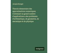 Theorie elementaire des approximations numeriques; Contenant un grand nombre d'applications a des problemes d'arithmetique, de geometrie, de mecanique et de physique
