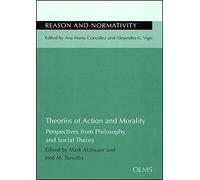Theories of Action & Morality: Perspectives from Philosophy & Social Theory (Reason and Normativity / Razón Y Normatividad / Vernunft Und Normativität, 12)