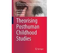Theorising Posthuman Childhood Studies (Children: Global Posthumanist Perspectives and Materialist Theories)
