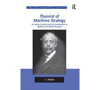 Theorist of Maritime Strategy: Sir Julian Corbett and his Contribution to Military and Naval Thought (Corbett Centre for Maritime Policy Studies Series)