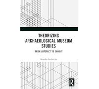 Theorizing Archaeological Museum Studies: From Artefact to Exhibit