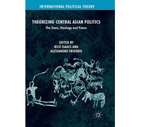 Theorizing Central Asian Politics: The State, Ideology and Power (International Political Theory)