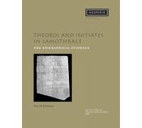 Theoroi and Initiates in Samothrace: The Epigraphical Evidence: 37 (Hesperia Supplement)