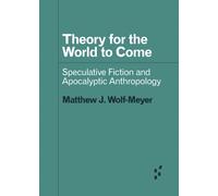Theory for the World to Come : Speculative Fiction and Apocalyptic Anthropology