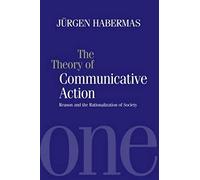 The Theory of Communicative Action : Reason and the Rationalization of Society, Volume 1